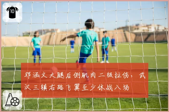 邓涵文大腿后侧肌肉二级拉伤,武汉三镇右路飞翼至少休战八场