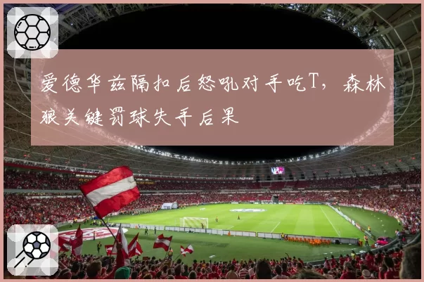 爱德华兹隔扣后怒吼对手吃T，森林狼关键罚球失手后果