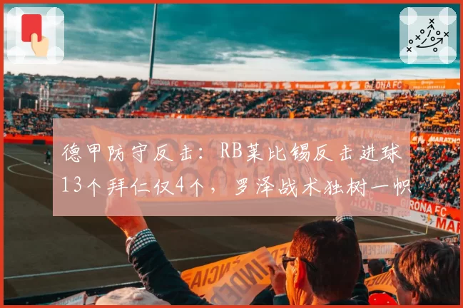 德甲防守反击：RB莱比锡反击进球13个拜仁仅4个，罗泽战术独树一帜