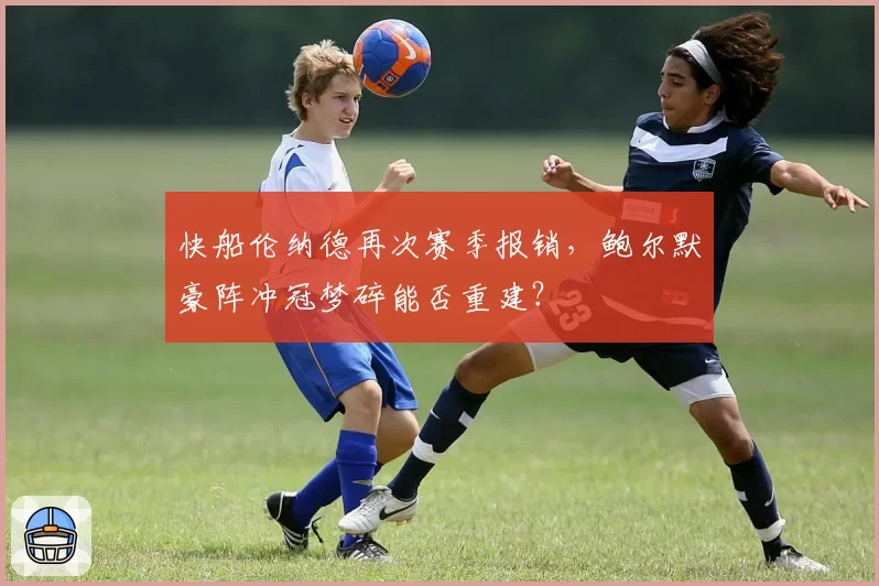 快船伦纳德再次赛季报销，鲍尔默豪阵冲冠梦碎能否重建？