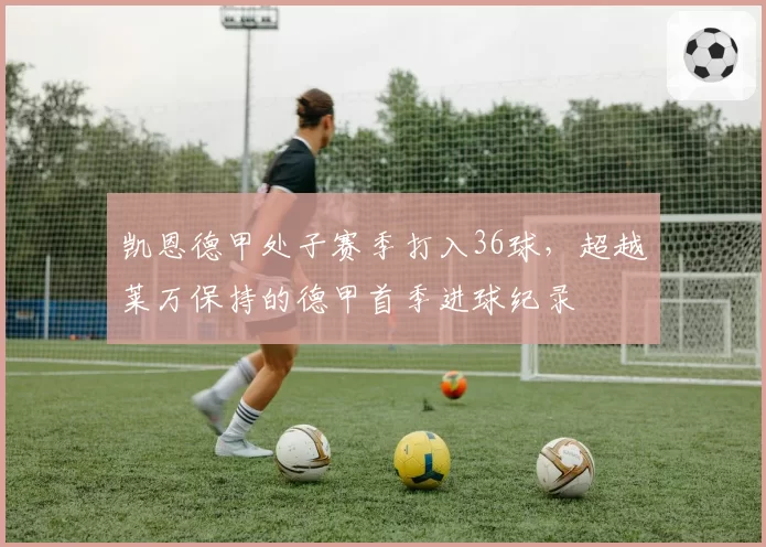 凯恩德甲处子赛季打入36球，超越莱万保持的德甲首季进球纪录