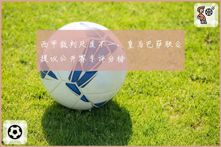 西甲裁判尺度不一，皇马巴萨联合提议公开赛季评分榜