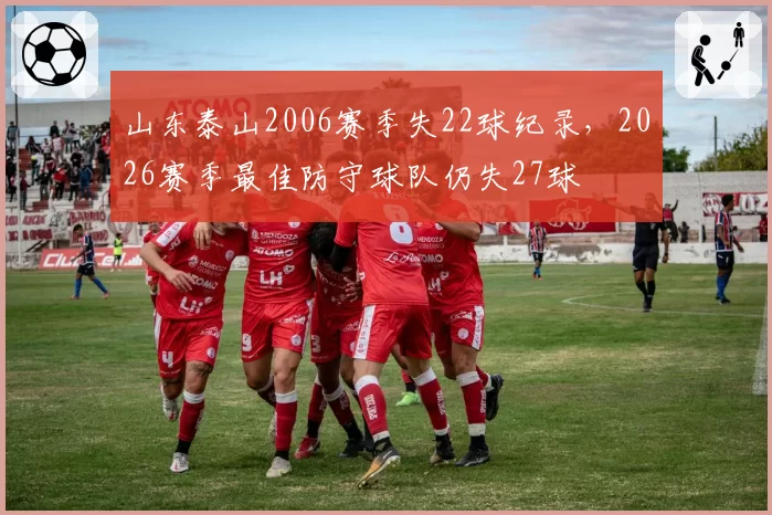 山东泰山2006赛季失22球纪录，2026赛季最佳防守球队仍失27球