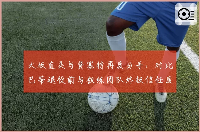 大坂直美与费塞特再度分手，对比巴蒂退役前与教练团队终极信任度
