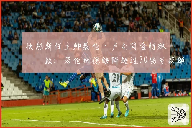 快船新任主帅泰伦·卢合同含特殊条款：若伦纳德缺阵超过30场可获额外解约补偿金