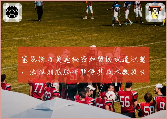 塞恩斯与奥迪秘密加盟协议遭泄露，法拉利威胁将暂停其技术数据共享
