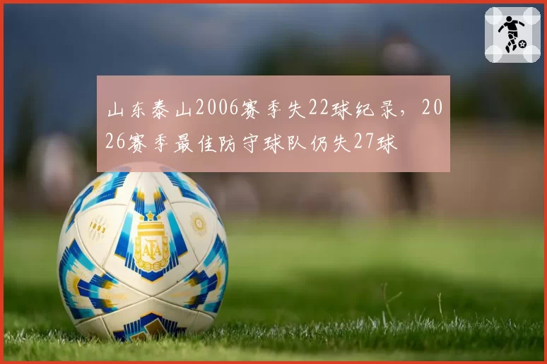 山东泰山2006赛季失22球纪录，2026赛季最佳防守球队仍失27球
