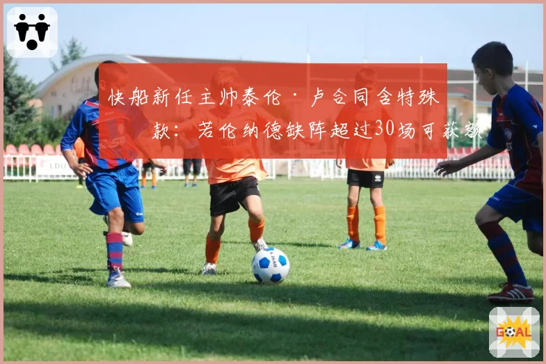 快船新任主帅泰伦·卢合同含特殊条款：若伦纳德缺阵超过30场可获额外解约补偿金