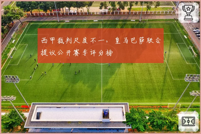 西甲裁判尺度不一，皇马巴萨联合提议公开赛季评分榜