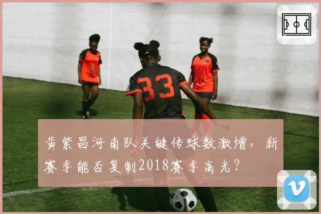 黄紫昌河南队关键传球数激增,新赛季能否复制2018赛季高光?