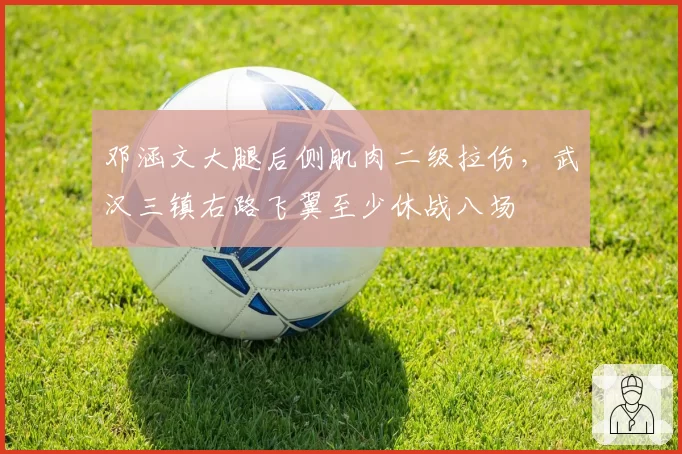 邓涵文大腿后侧肌肉二级拉伤,武汉三镇右路飞翼至少休战八场