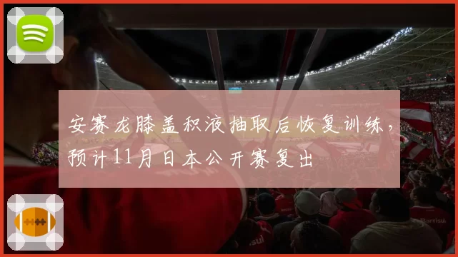 安赛龙膝盖积液抽取后恢复训练，预计11月日本公开赛复出