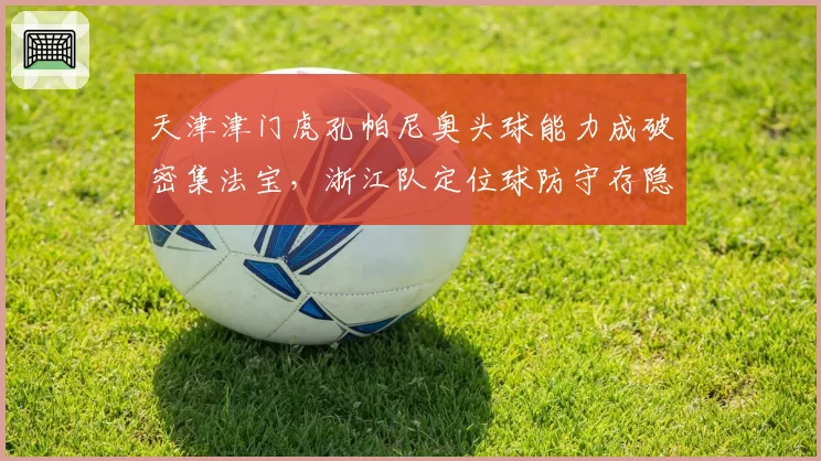 天津津门虎孔帕尼奥头球能力成破密集法宝，浙江队定位球防守存隐患