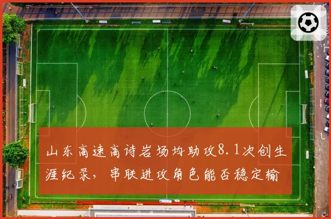 山东高速高诗岩场均助攻8.1次创生涯纪录，串联进攻角色能否稳定输出？