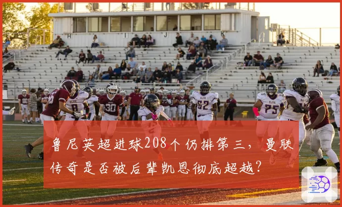 鲁尼英超进球208个仍排第三，曼联传奇是否被后辈凯恩彻底超越？