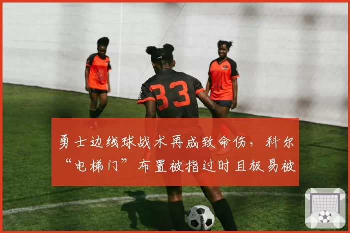 勇士边线球战术再成致命伤，科尔“电梯门”布置被指过时且极易被破解