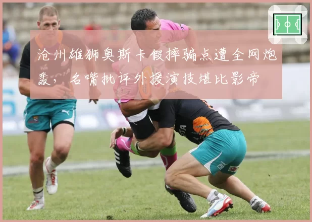 沧州雄狮奥斯卡假摔骗点遭全网炮轰，名嘴批评外援演技堪比影帝