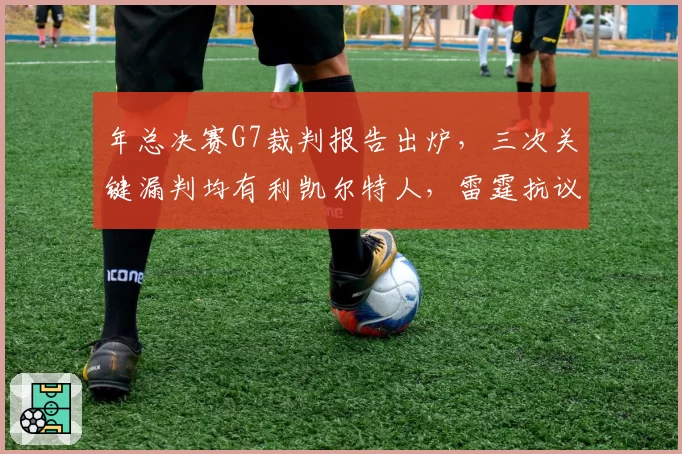 年总决赛G7裁判报告出炉，三次关键漏判均有利凯尔特人，雷霆抗议无效