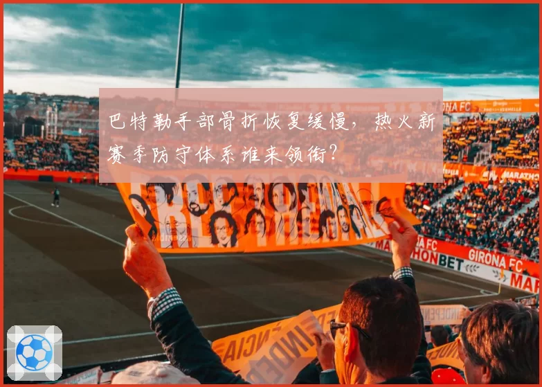 巴特勒手部骨折恢复缓慢，热火新赛季防守体系谁来领衔？